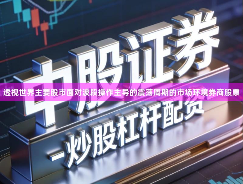 透视世界主要股市面对波段操作主导的震荡周期的市场环境券商股票