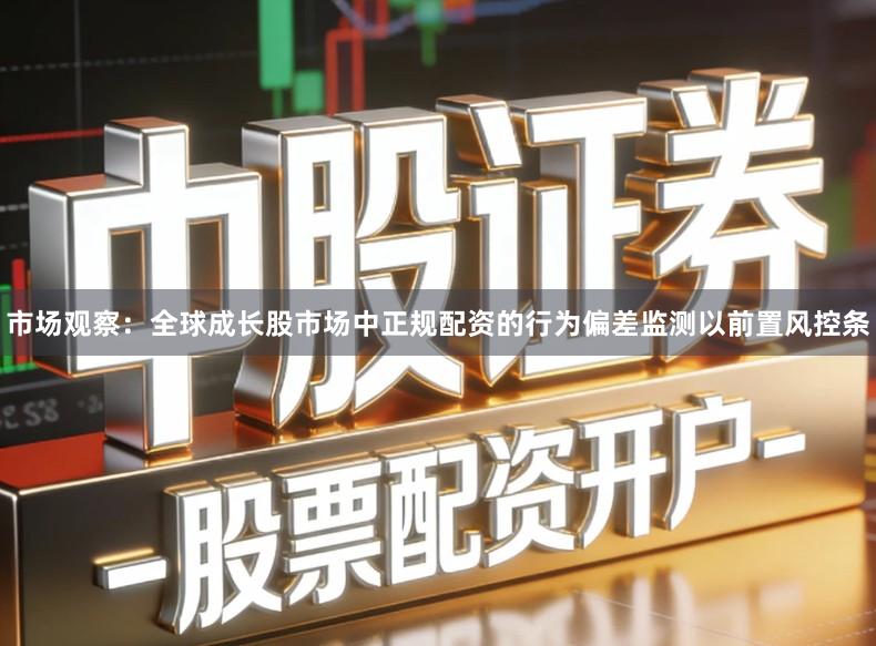 市场观察：全球成长股市场中正规配资的行为偏差监测以前置风控条