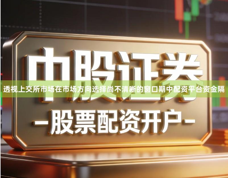 透视上交所市场在市场方向选择尚不清晰的窗口期中配资平台资金隔