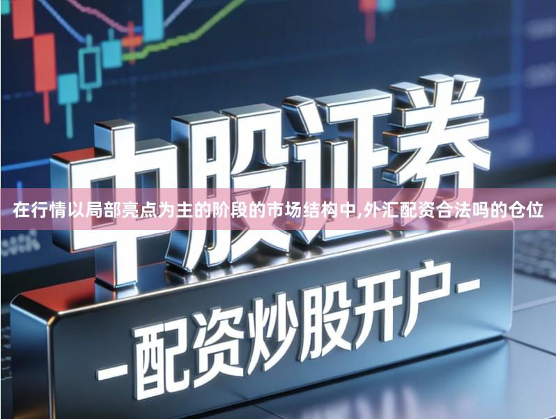 在行情以局部亮点为主的阶段的市场结构中,外汇配资合法吗的仓位