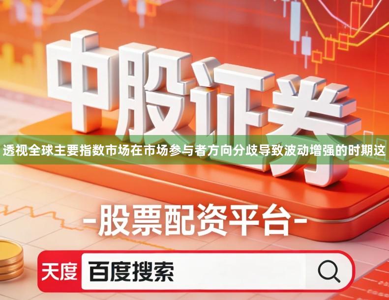透视全球主要指数市场在市场参与者方向分歧导致波动增强的时期这