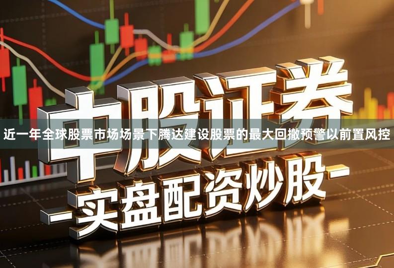 近一年全球股票市场场景下腾达建设股票的最大回撤预警以前置风控
