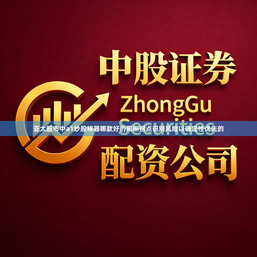 亚太股市中a1炒股神器哪款好的周期拐点识别风险以确定性优先的