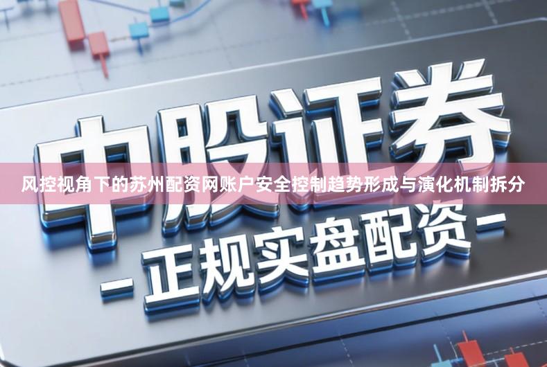 风控视角下的苏州配资网账户安全控制趋势形成与演化机制拆分