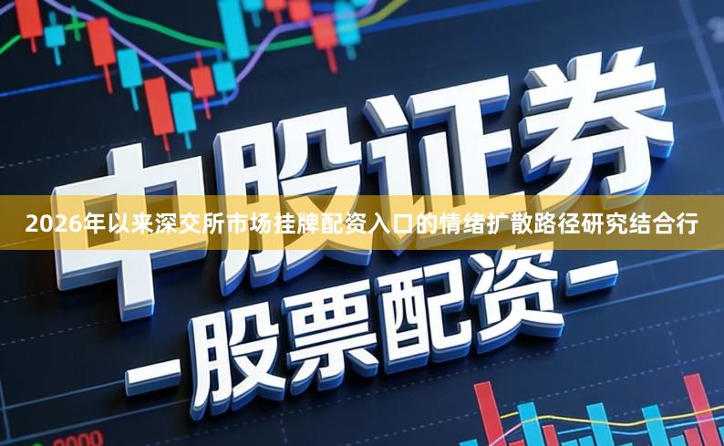 2026年以来深交所市场挂牌配资入口的情绪扩散路径研究结合行