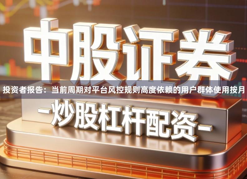 投资者报告：当前周期对平台风控规则高度依赖的用户群体使用按月