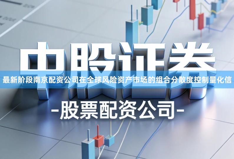最新阶段南京配资公司在全球风险资产市场的组合分散度控制量化信