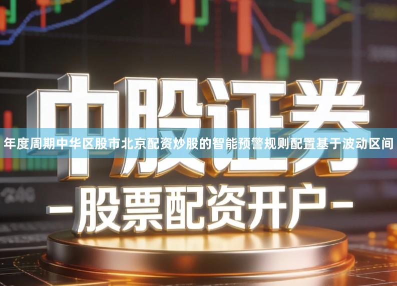 年度周期中华区股市北京配资炒股的智能预警规则配置基于波动区间