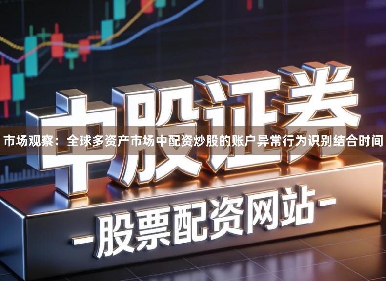 市场观察：全球多资产市场中配资炒股的账户异常行为识别结合时间