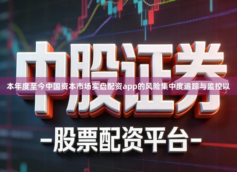 本年度至今中国资本市场实盘配资app的风险集中度追踪与监控以