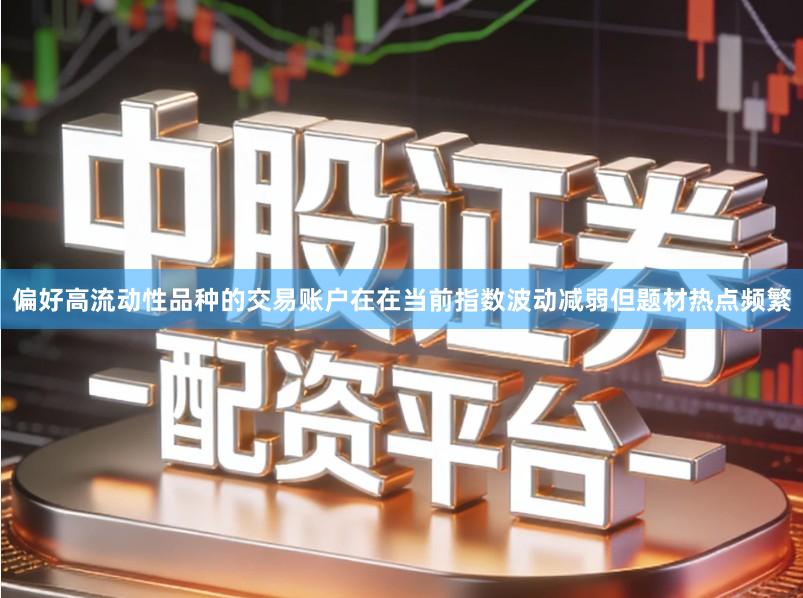 偏好高流动性品种的交易账户在在当前指数波动减弱但题材热点频繁