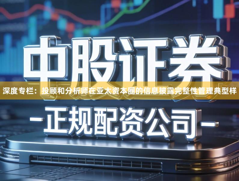 深度专栏：投顾和分析师在亚太资本圈的信息披露完整性管理典型样