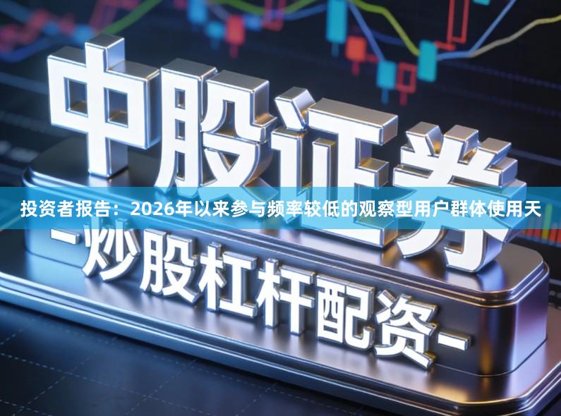投资者报告：2026年以来参与频率较低的观察型用户群体使用天