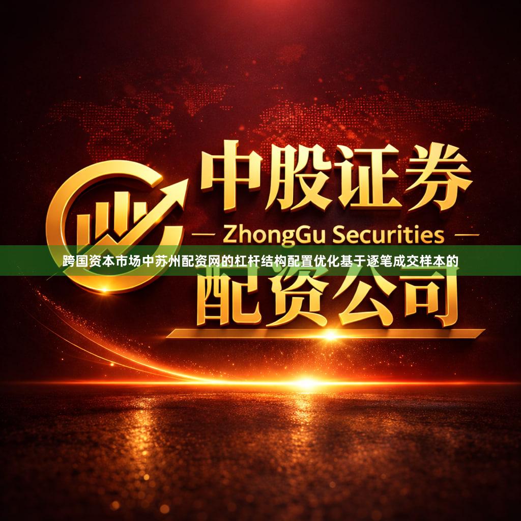 跨国资本市场中苏州配资网的杠杆结构配置优化基于逐笔成交样本的