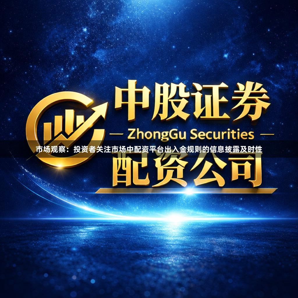 市场观察：投资者关注市场中配资平台出入金规则的信息披露及时性