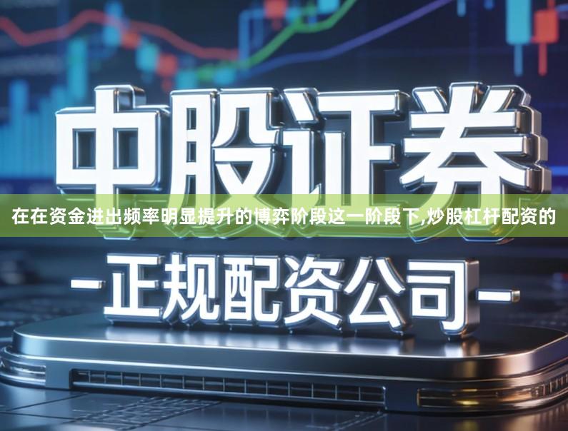 在在资金进出频率明显提升的博弈阶段这一阶段下,炒股杠杆配资的