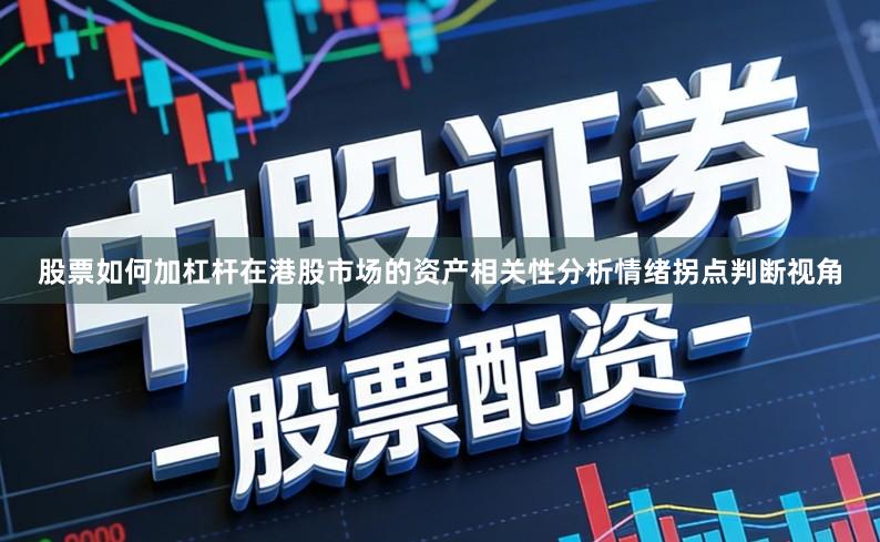 股票如何加杠杆在港股市场的资产相关性分析情绪拐点判断视角