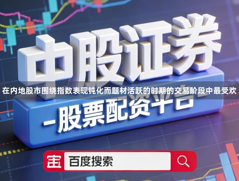 在内地股市围绕指数表现钝化而题材活跃的时期的交易阶段中最受欢