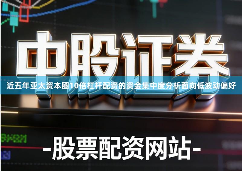 近五年亚太资本圈10倍杠杆配资的资金集中度分析面向低波动偏好