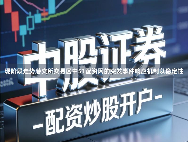 现阶段走势港交所交易区中51配资网的突发事件响应机制以稳定性