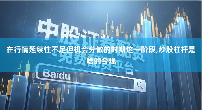 在行情延续性不足但机会分散的时期这一阶段,炒股杠杆是啥的合规