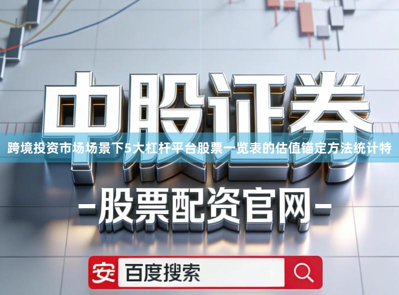 跨境投资市场场景下5大杠杆平台股票一览表的估值锚定方法统计特