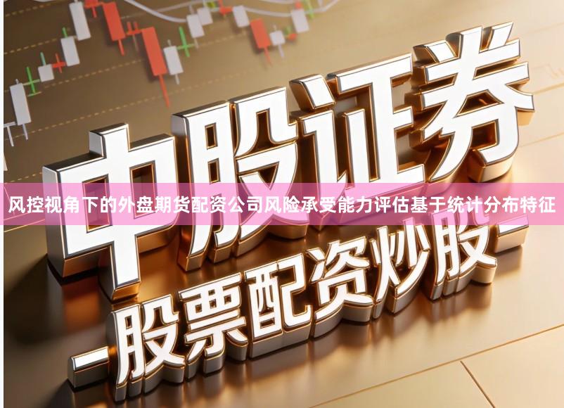 风控视角下的外盘期货配资公司风险承受能力评估基于统计分布特征