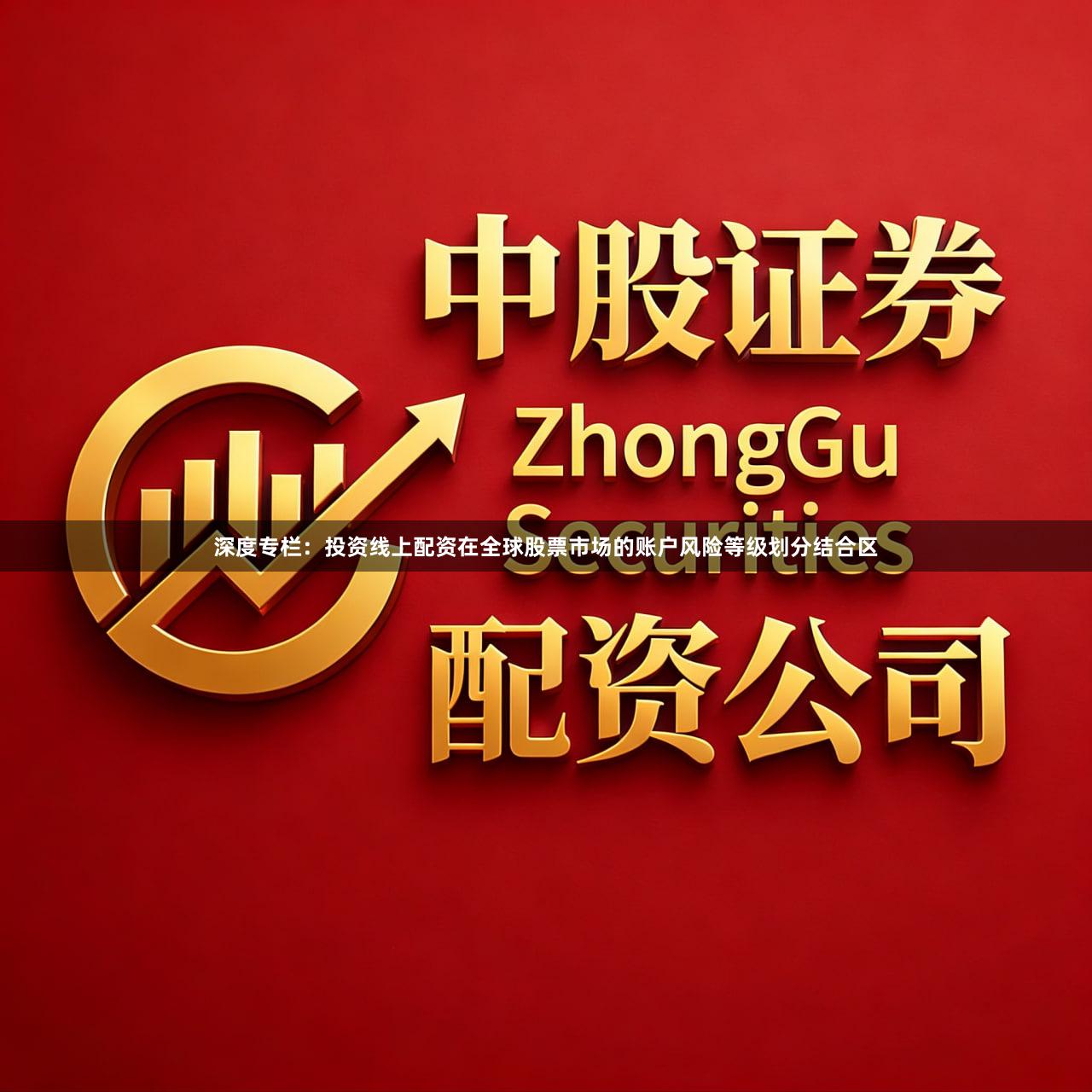 深度专栏：投资线上配资在全球股票市场的账户风险等级划分结合区