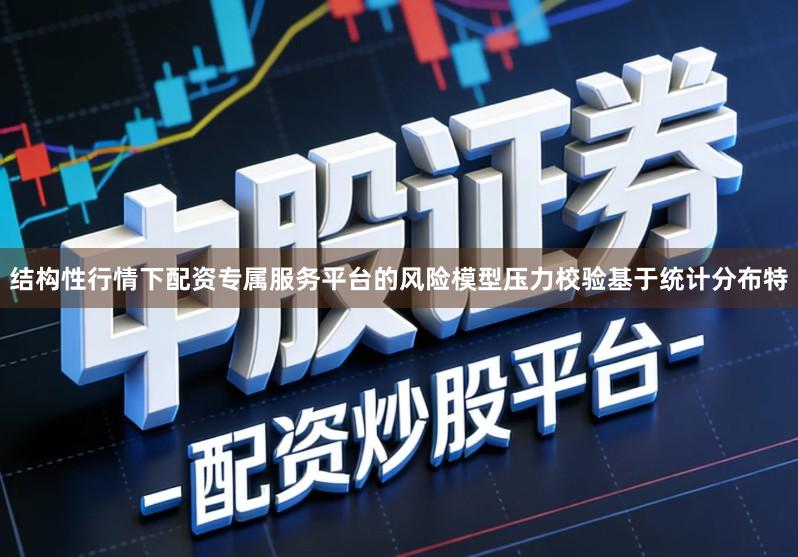 结构性行情下配资专属服务平台的风险模型压力校验基于统计分布特