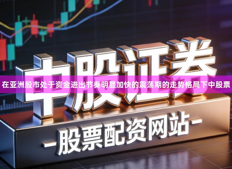 在亚洲股市处于资金进出节奏明显加快的震荡期的走势格局下中股票