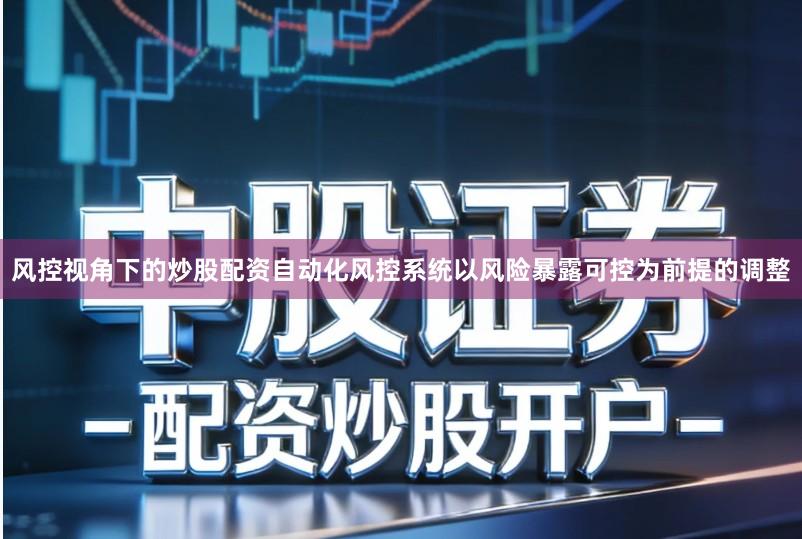 风控视角下的炒股配资自动化风控系统以风险暴露可控为前提的调整