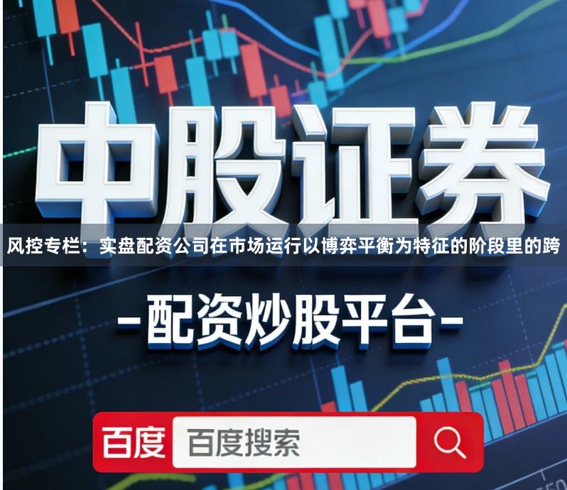 风控专栏：实盘配资公司在市场运行以博弈平衡为特征的阶段里的跨