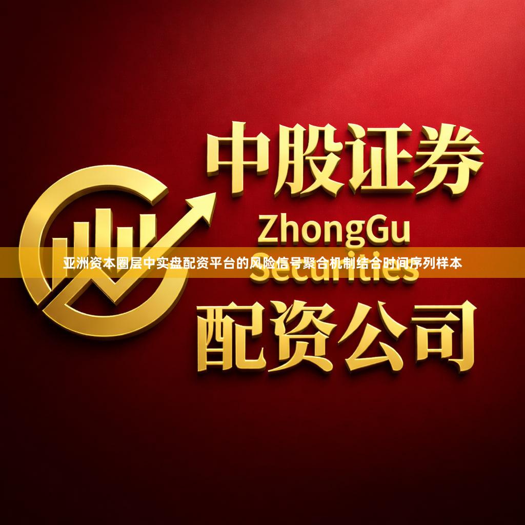 亚洲资本圈层中实盘配资平台的风险信号聚合机制结合时间序列样本