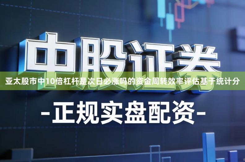 亚太股市中10倍杠杆是次日必涨吗的资金周转效率评估基于统计分