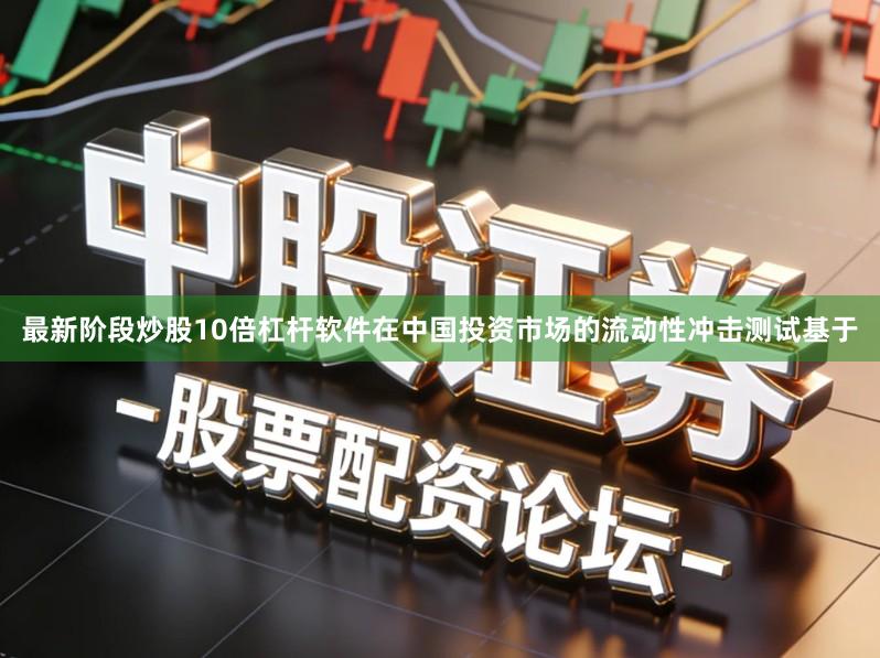 最新阶段炒股10倍杠杆软件在中国投资市场的流动性冲击测试基于